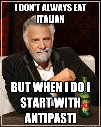 I don't always eat italian but when I do i start with antipasti  The Most Interesting Man In The World