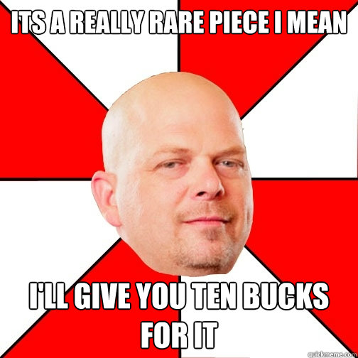 its a really rare piece i mean I'll give you ten bucks for it   Pawn Star