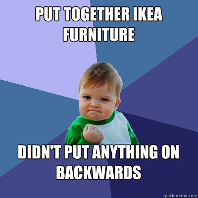 PUT TOGETHER IKEA FURNITURE DIDN'T PUT ANYTHING ON BACKWARDS  Success Kid