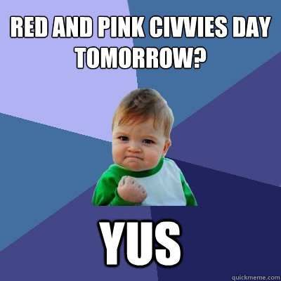 Red and pink civvies day tomorrow? YUS  Success Kid