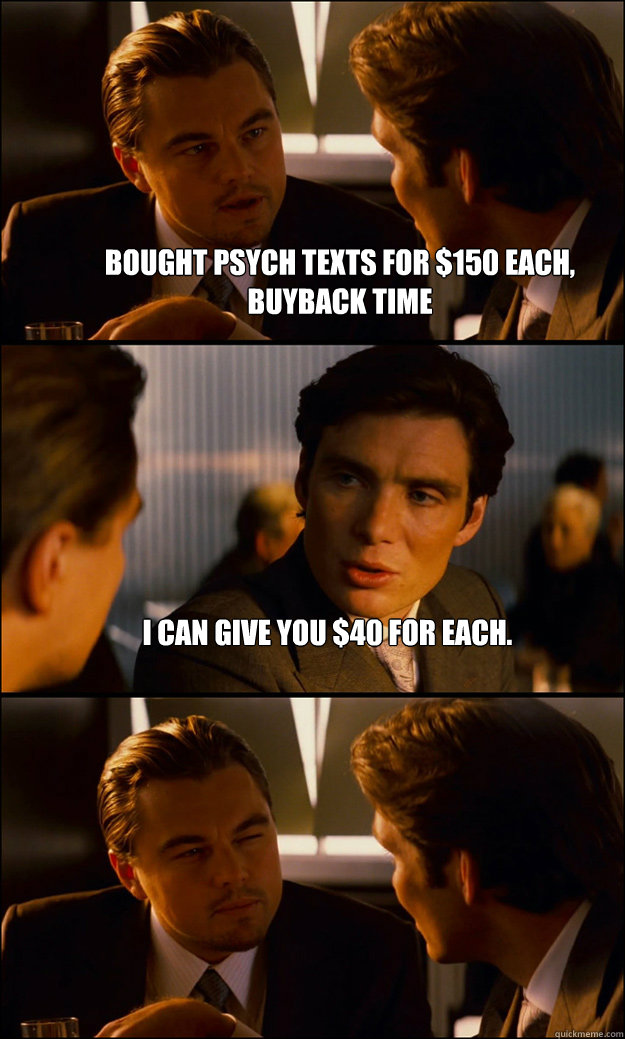 Bought Psych Texts for $150 each, buyback time I can give you $40 for each.   Inception