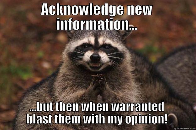 I can come to discussions prepared! - ACKNOWLEDGE NEW INFORMATION... ...BUT THEN WHEN WARRANTED BLAST THEM WITH MY OPINION! Evil Plotting Raccoon