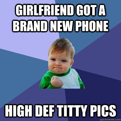 Girlfriend got a brand new phone high def titty pics  Success Kid