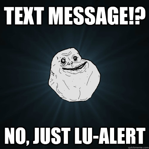 TEXT MESSAGE!? no, just LU-Alert  Forever Alone