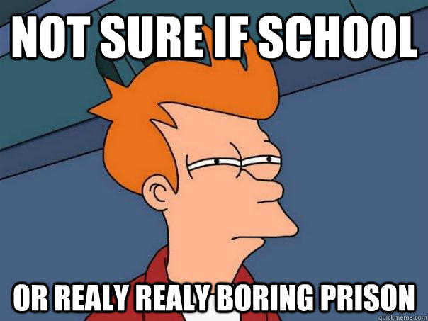 not sure if school  or realy realy boring prison - not sure if school  or realy realy boring prison  Futurama Fry