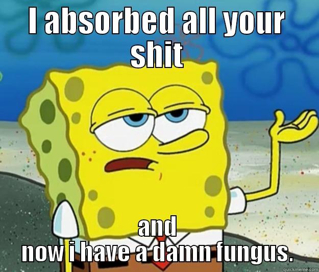 I ABSORBED ALL YOUR SHIT AND NOW I HAVE A DAMN FUNGUS. Tough Spongebob