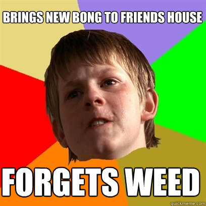 brings new bong to friends house forgets weed  Angry School Boy