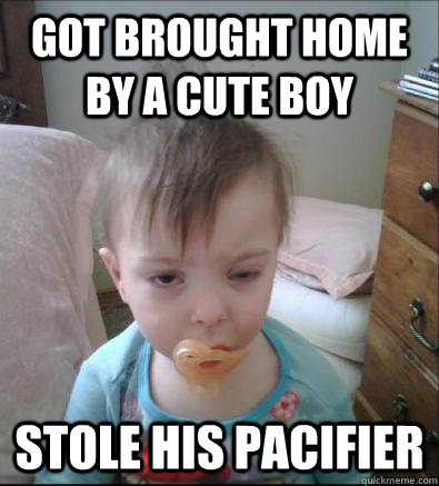 Got brought home by a cute boy stole his pacifier  Party Toddler