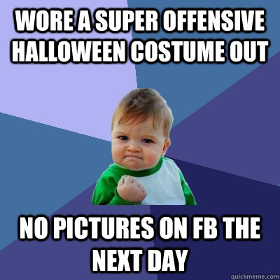 Wore a super offensive halloween costume out no pictures on fb the next day  Success Kid