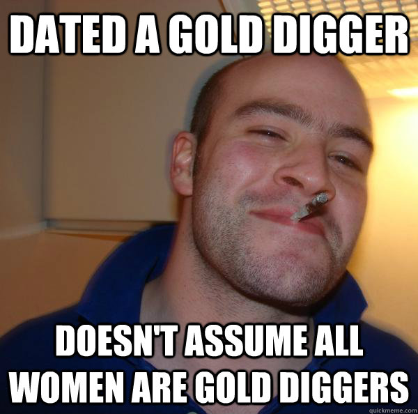 dated a gold digger doesn't assume all women are gold diggers - dated a gold digger doesn't assume all women are gold diggers  Misc