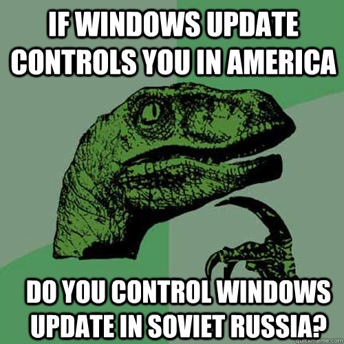 If Windows Update controls you in America do you control Windows Update in Soviet Russia? - If Windows Update controls you in America do you control Windows Update in Soviet Russia?  Misc