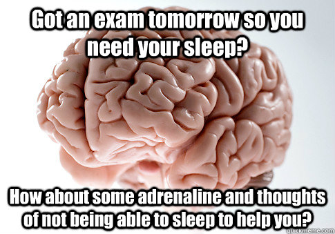 Got an exam tomorrow so you need your sleep? How about some adrenaline and thoughts of not being able to sleep to help you?   Scumbag Brain