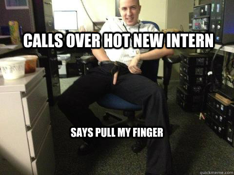 Calls over hot new intern says pull my finger  