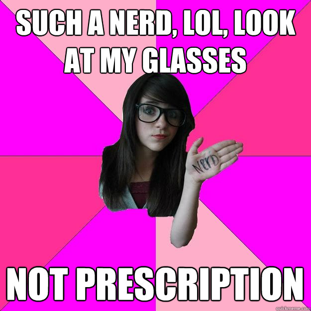 Such a nerd, lol, look at my glasses Not prescription  Idiot Nerd Girl