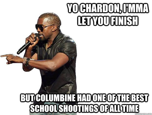 YO Chardon, I'mma let you finish But Columbine had one of the best school shootings of ALL TIME  