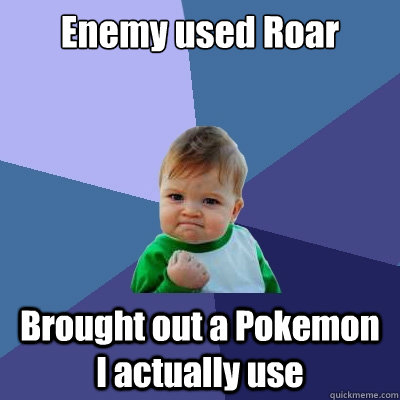 Enemy used Roar Brought out a Pokemon I actually use  Success Kid