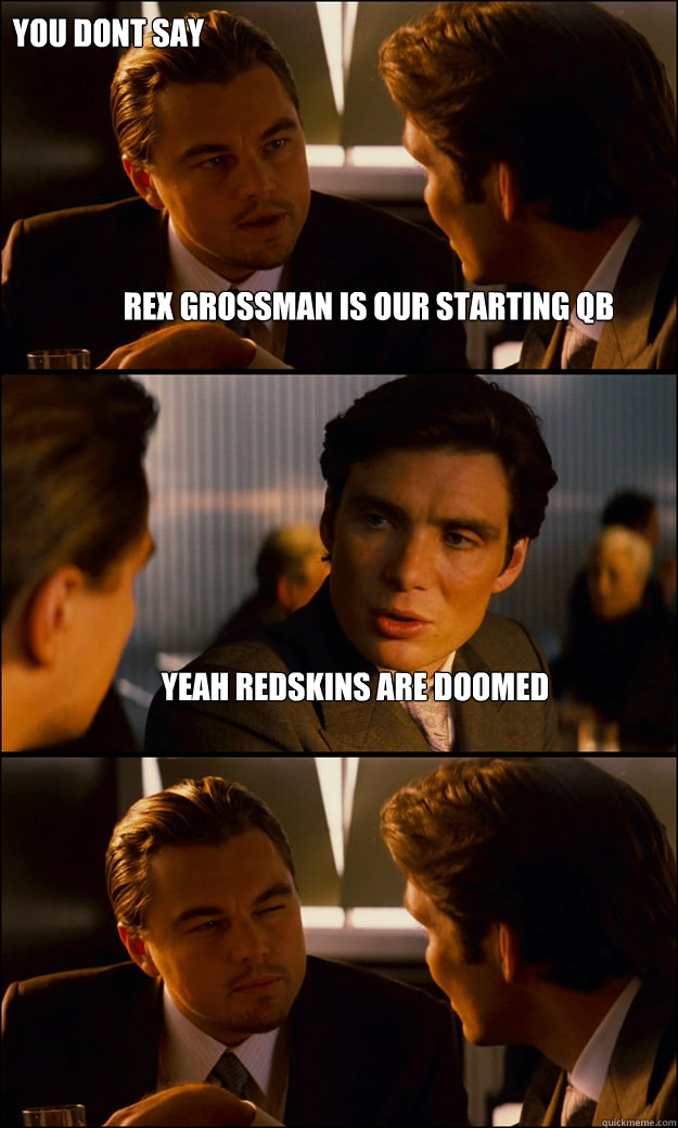 Rex Grossman is our starting QB Yeah Redskins are doomed  you dont say - Rex Grossman is our starting QB Yeah Redskins are doomed  you dont say  Inception