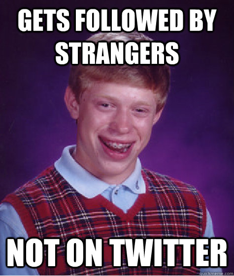 gets followed by strangers not on twitter  Bad Luck Brian