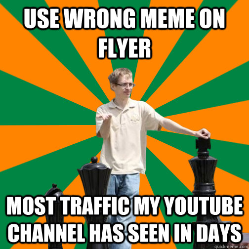 Use wrong meme on flyer most traffic my youtube channel has seen in days  