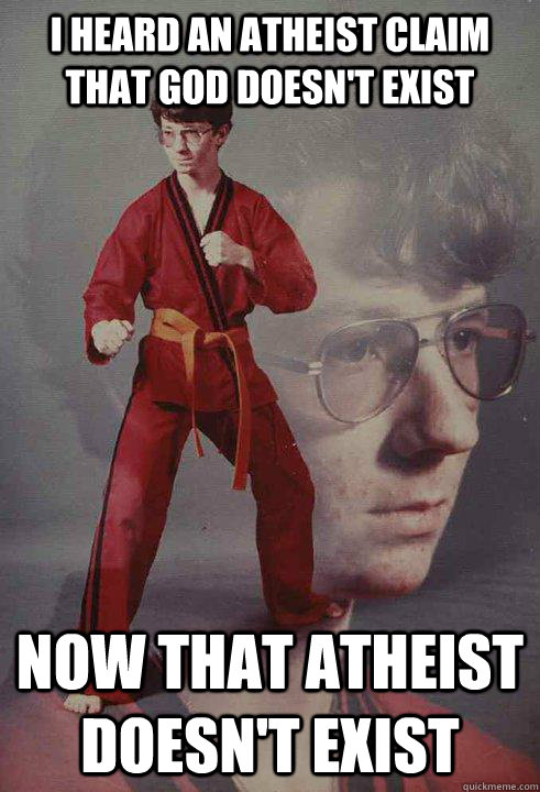 i heard an atheist claim that God doesn't exist now that atheist doesn't exist  Karate Kyle