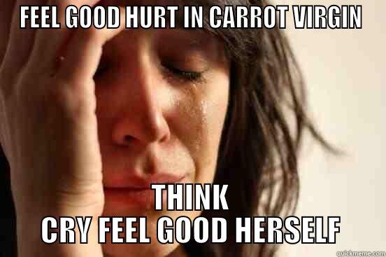 FEEL GOOD HURT IN CARROT VIRGIN THINK CRY FEEL GOOD HERSELF First World Problems