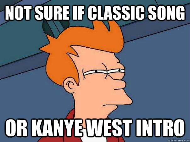 not sure if classic song or kanye west intro  Futurama Fry