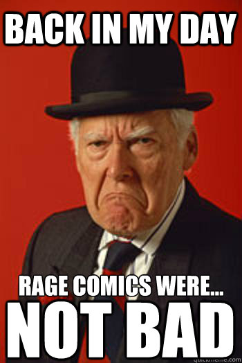 BACK IN MY DAY RAGE COMICS WERE... NOT BAD  Pissed old guy