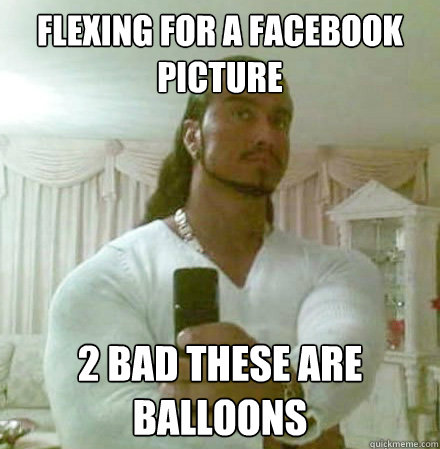 flexing for a facebook picture 2 bad these are balloons   Guido Jesus