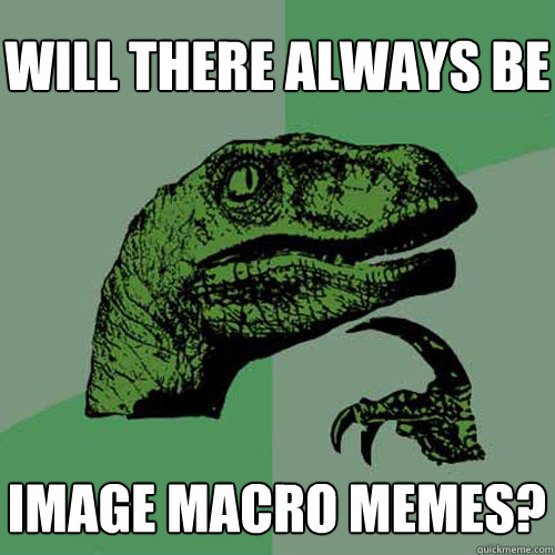 will there always be image macro memes?  Philosoraptor