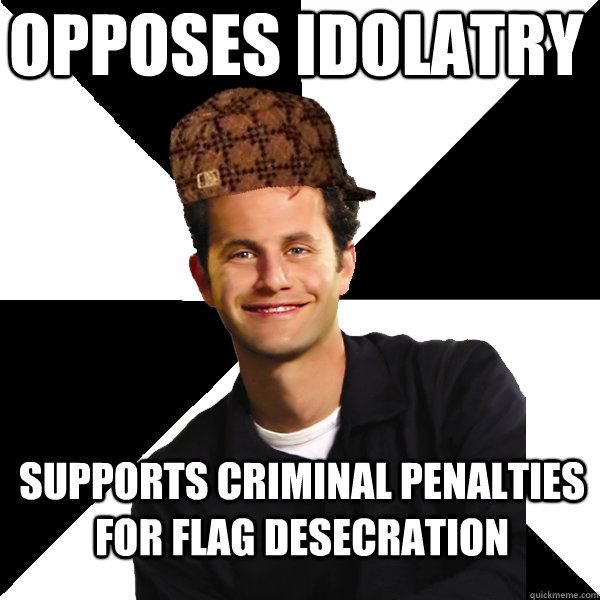 opposes idolatry supports criminal penalties for flag desecration  Scumbag Christian