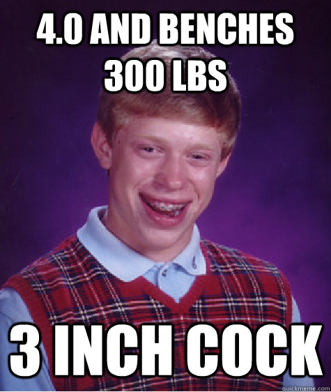 4.0 and benches 300 lbs 3 inch cock  Bad Luck Brian