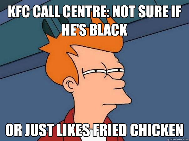 KFC call centre: Not sure if he's black Or just likes fried chicken  Futurama Fry