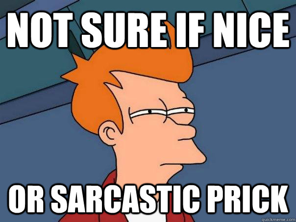 not sure if nice or sarcastic prick - not sure if nice or sarcastic prick  Futurama Fry