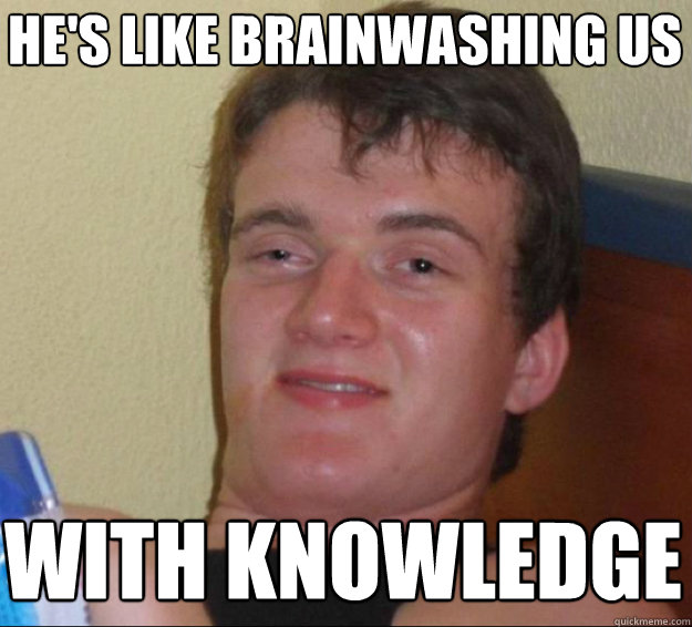 He's like brainwashing us With knowledge - He's like brainwashing us With knowledge  10guy