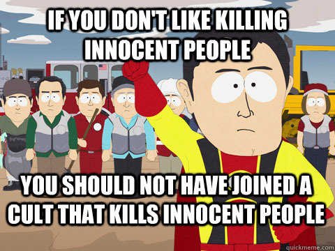 If you don't like killing innocent people you should not have joined a cult that kills innocent people  Captain Hindsight