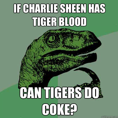 if charlie sheen has tiger blood can tigers do coke?  Philosoraptor