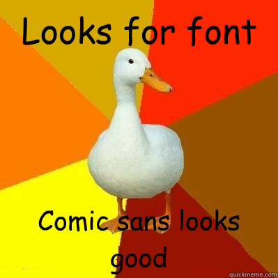 Looks for font Comic sans looks good  Tech Impaired Duck