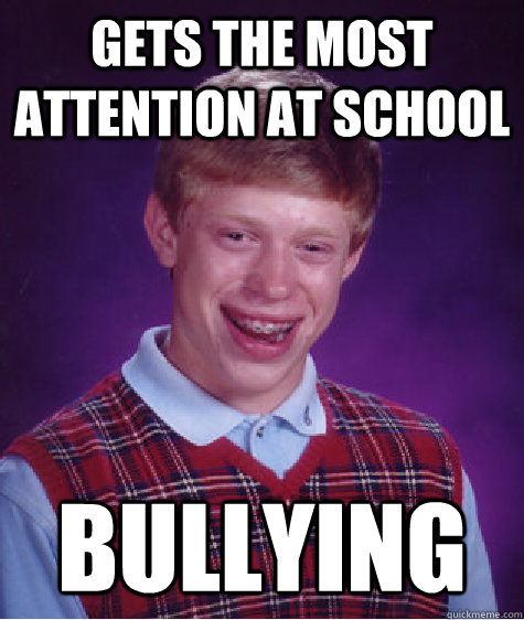 Gets the most attention at school bullying  Bad Luck Brian