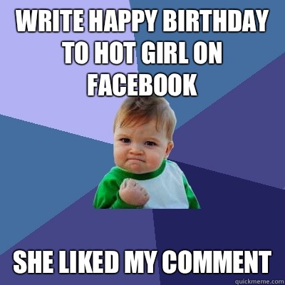 Write happy birthday to hot girl on facebook She liked my comment  Success Kid