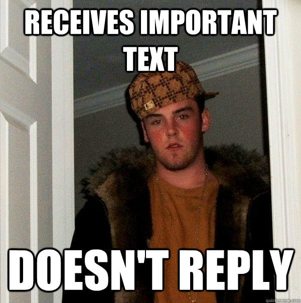 Receives important text doesn't reply  Scumbag Steve