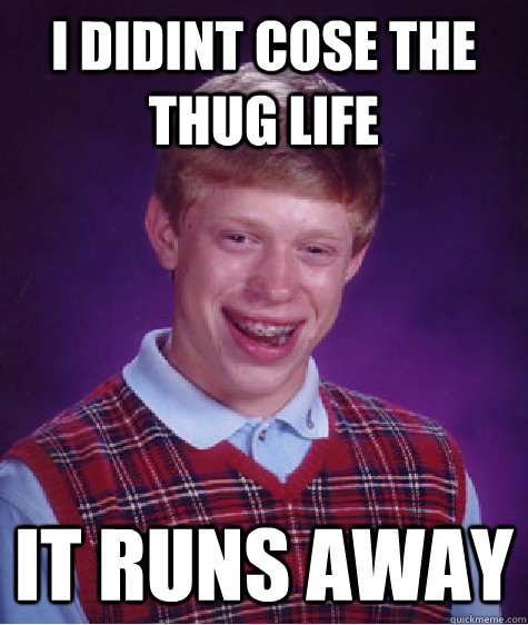 I DIDINT COSE THE THUG LIFE it runs away   Bad Luck Brian