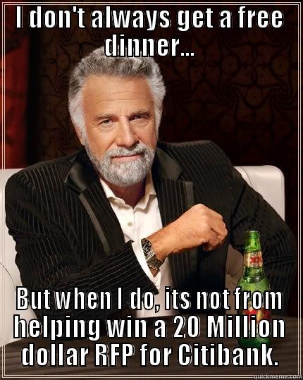 I DON'T ALWAYS GET A FREE DINNER... BUT WHEN I DO, ITS NOT FROM HELPING WIN A 20 MILLION DOLLAR RFP FOR CITIBANK. The Most Interesting Man In The World