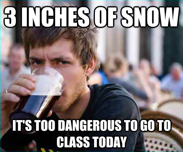 3 inches of snow It's too dangerous to go to class today - 3 inches of snow It's too dangerous to go to class today  Lazy College Senior