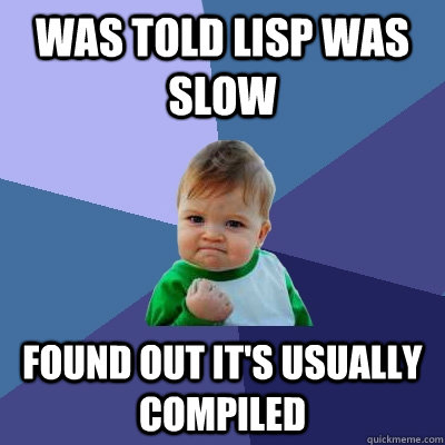 Was told lisp was slow Found out it's usually compiled - Was told lisp was slow Found out it's usually compiled  Success Kid