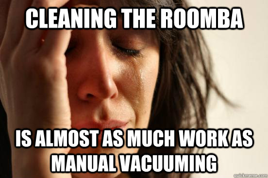 Cleaning the Roomba Is almost as much work as manual vacuuming   First World Problems