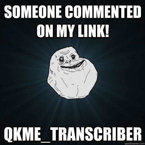 Someone commented on my link! qkme_transcriber  Forever Alone