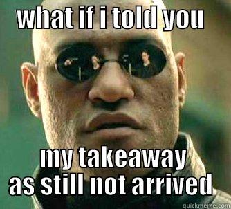    WHAT IF I TOLD YOU      MY TAKEAWAY AS STILL NOT ARRIVED  Matrix Morpheus