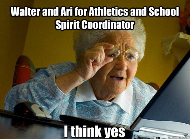 Walter and Ari for Athletics and School Spirit Coordinator  I think yes    Grandma finds the Internet