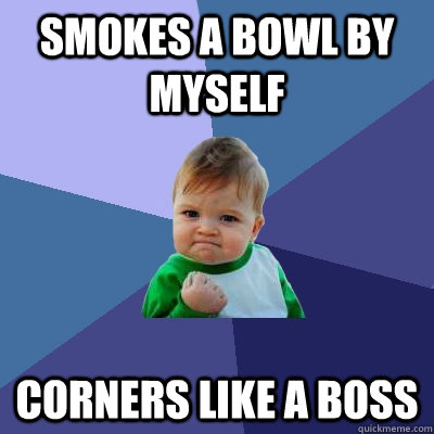 smokes a bowl by myself Corners like a boss  Success Kid