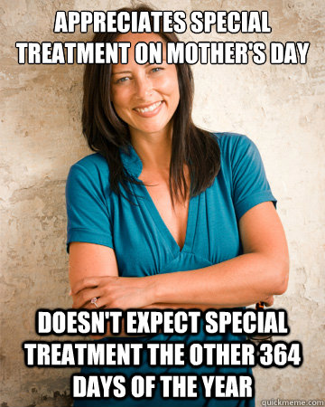 appreciates special treatment on Mother's day doesn't expect special treatment the other 364 days of the year  Good Girl Mom